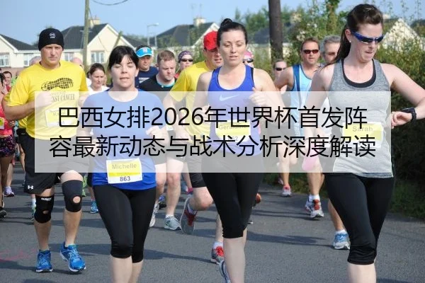 巴西女排2026年世界杯首发阵容最新动态与战术分析深度解读